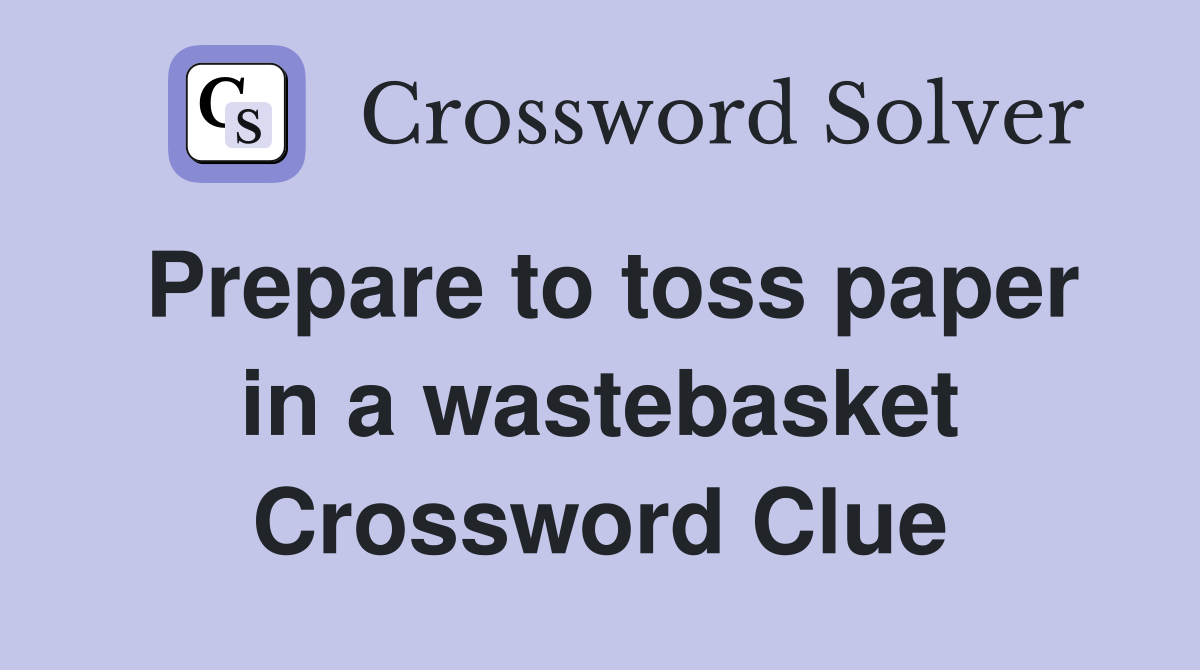 Prepare to toss paper in a wastebasket Crossword Clue