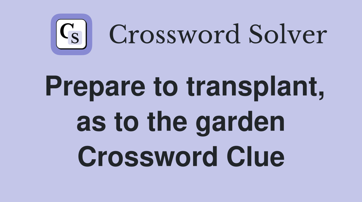 Prepare to transplant, as to the garden Crossword Clue