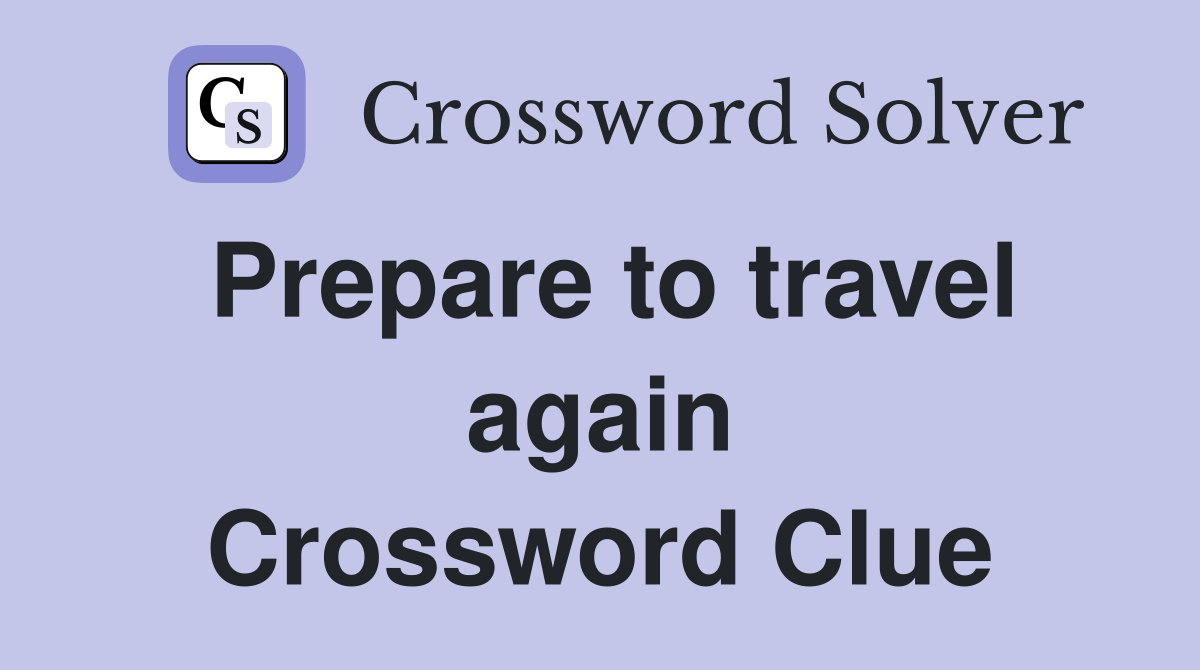 Prepare to travel again Crossword Clue