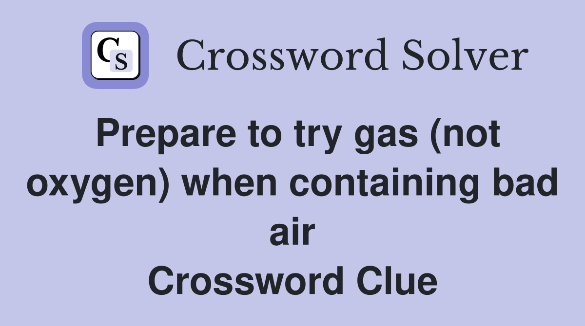 Prepare to try gas (not oxygen) when containing bad air Crossword Clue