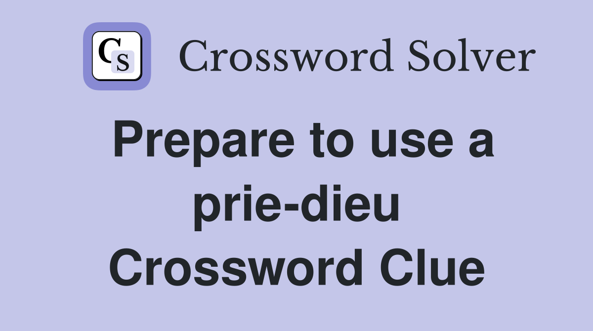 Prepare to use a prie-dieu Crossword Clue