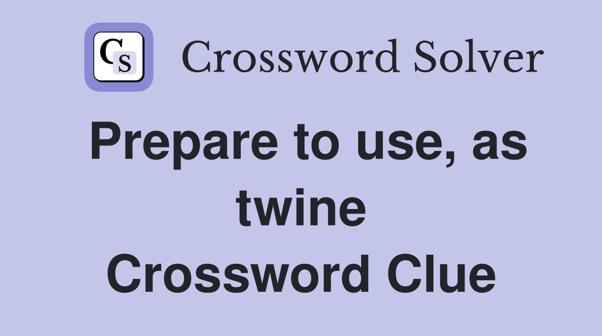 Prepare to use, as twine Crossword Clue