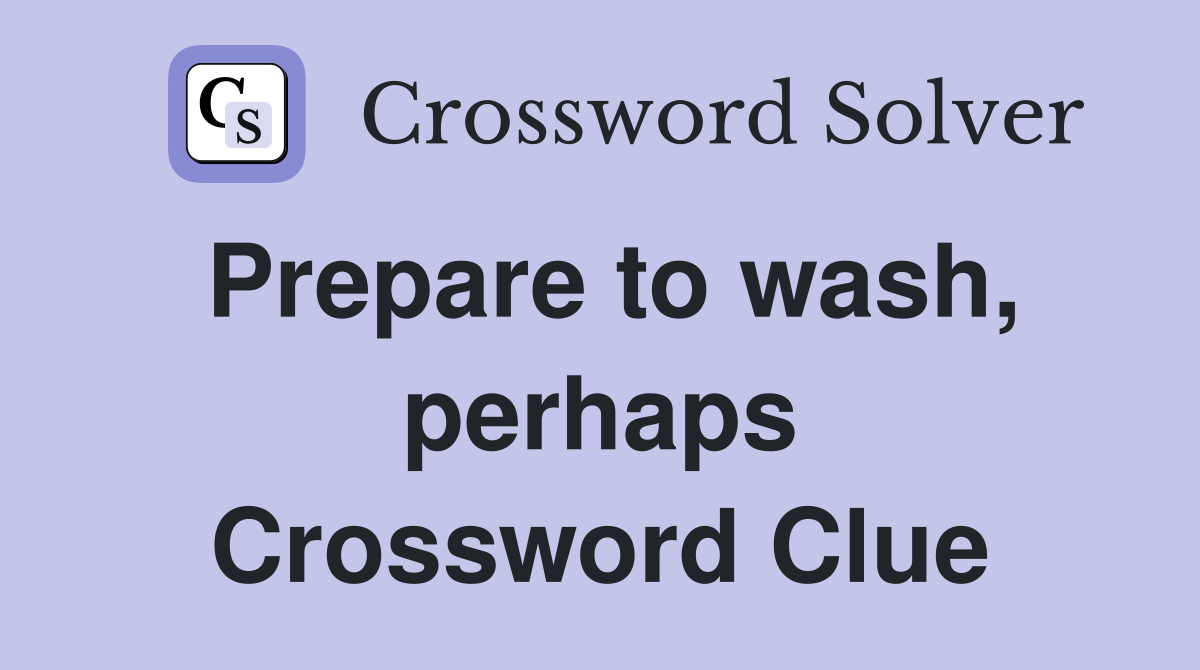 Prepare to wash, perhaps Crossword Clue