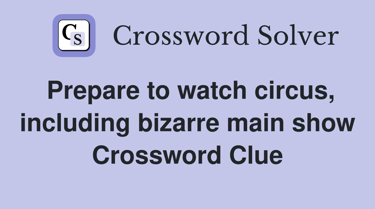 Prepare to watch circus, including bizarre main show Crossword Clue