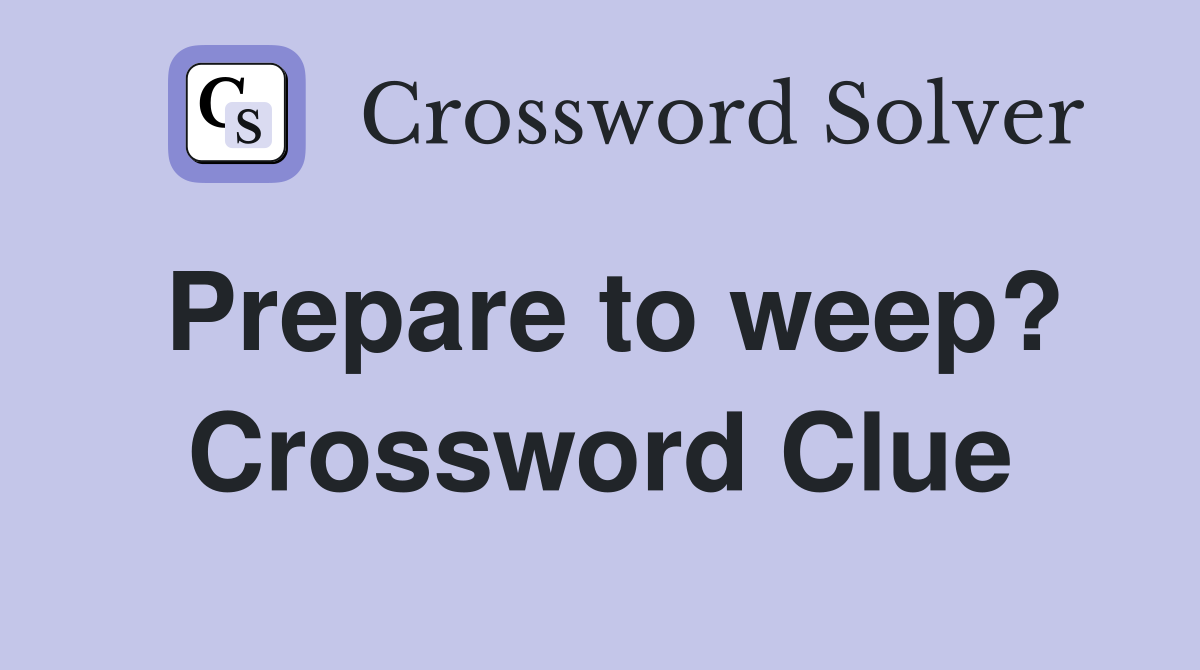 Prepare to weep? Crossword Clue