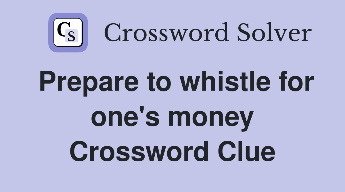 Prepare to whistle for one's money Crossword Clue