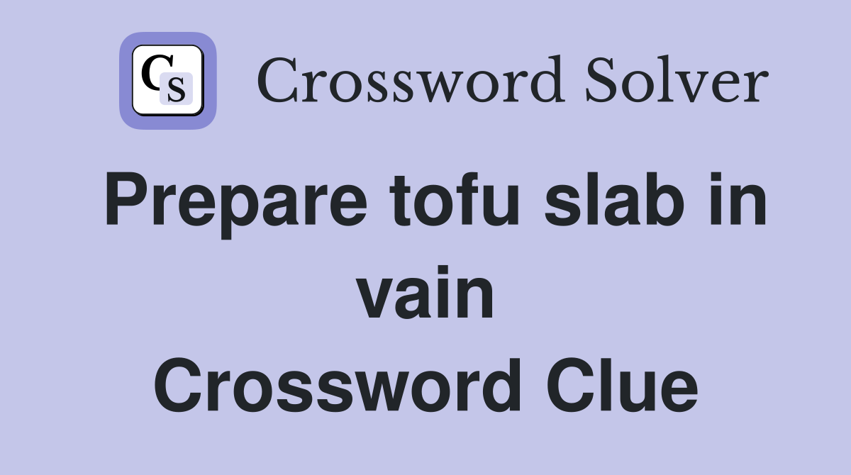 Prepare tofu slab in vain Crossword Clue