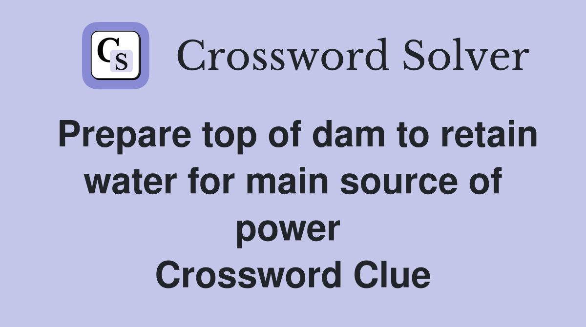 Prepare top of dam to retain water for main source of power  Crossword Clue