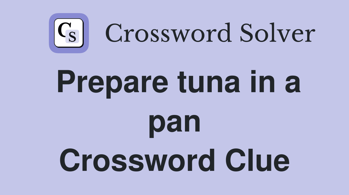 Prepare tuna in a pan Crossword Clue