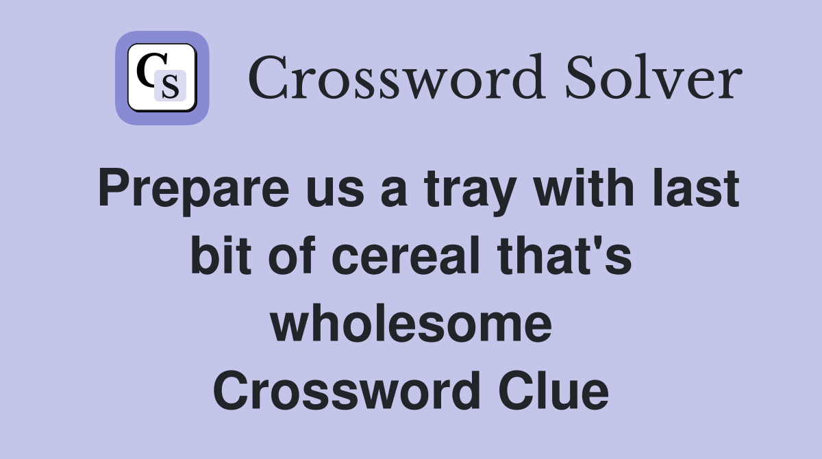 Prepare us a tray with last bit of cereal that's wholesome Crossword Clue