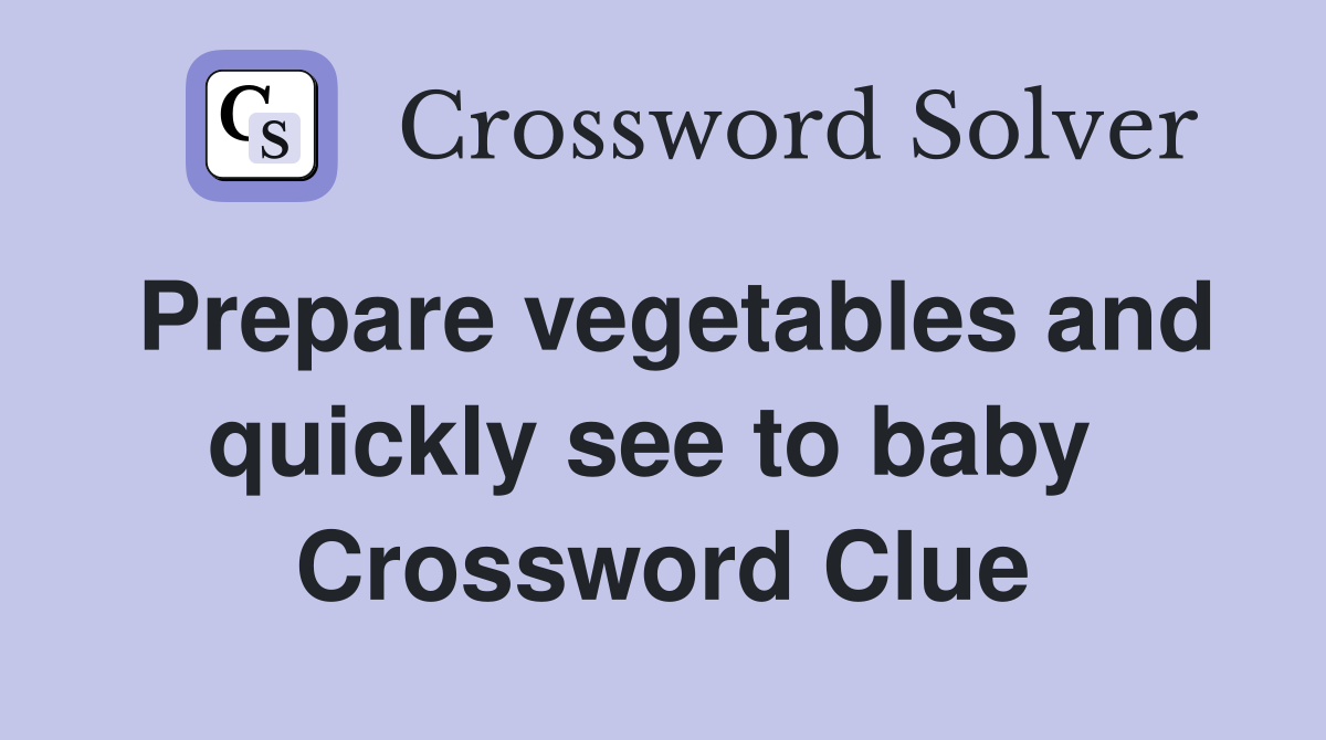 Prepare vegetables and quickly see to baby  Crossword Clue