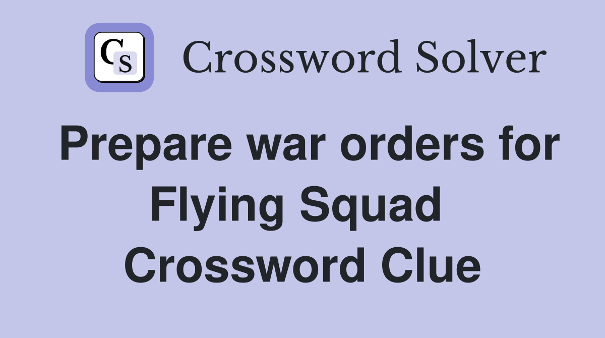 Prepare war orders for Flying Squad  Crossword Clue