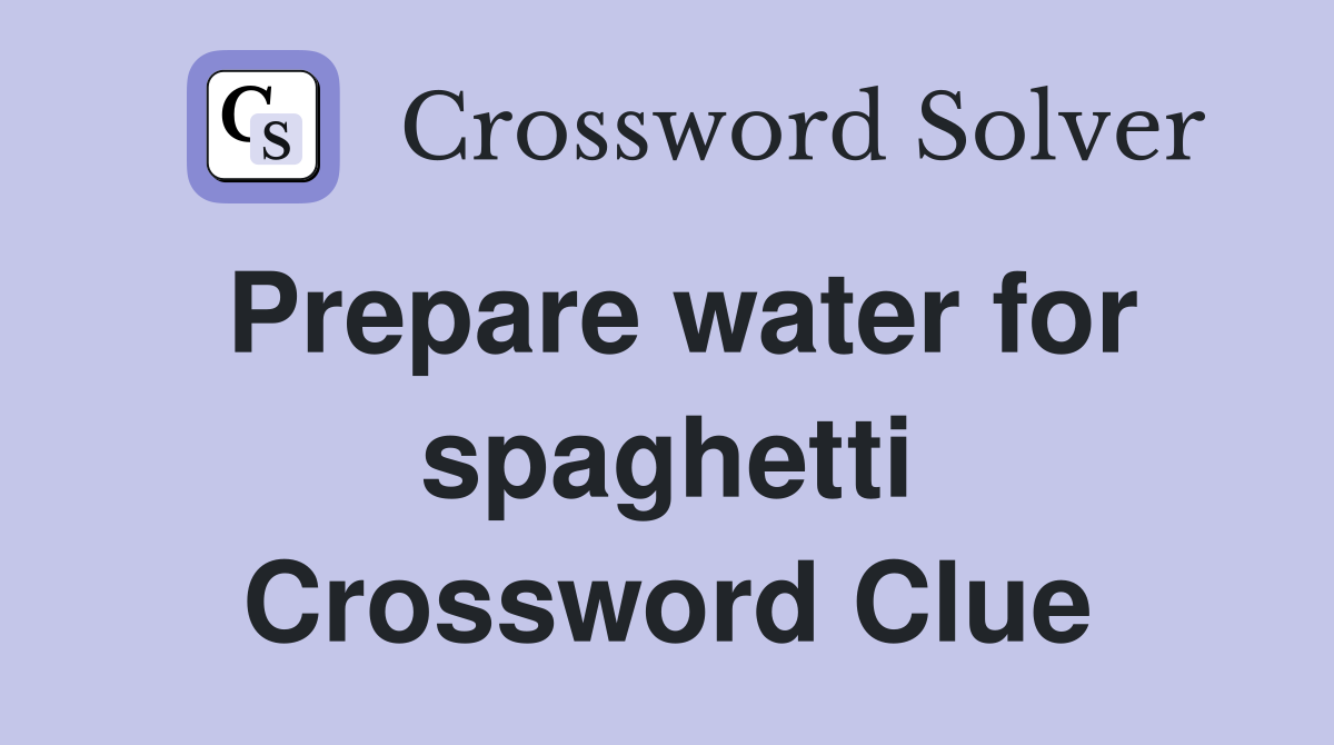 Prepare water for spaghetti Crossword Clue