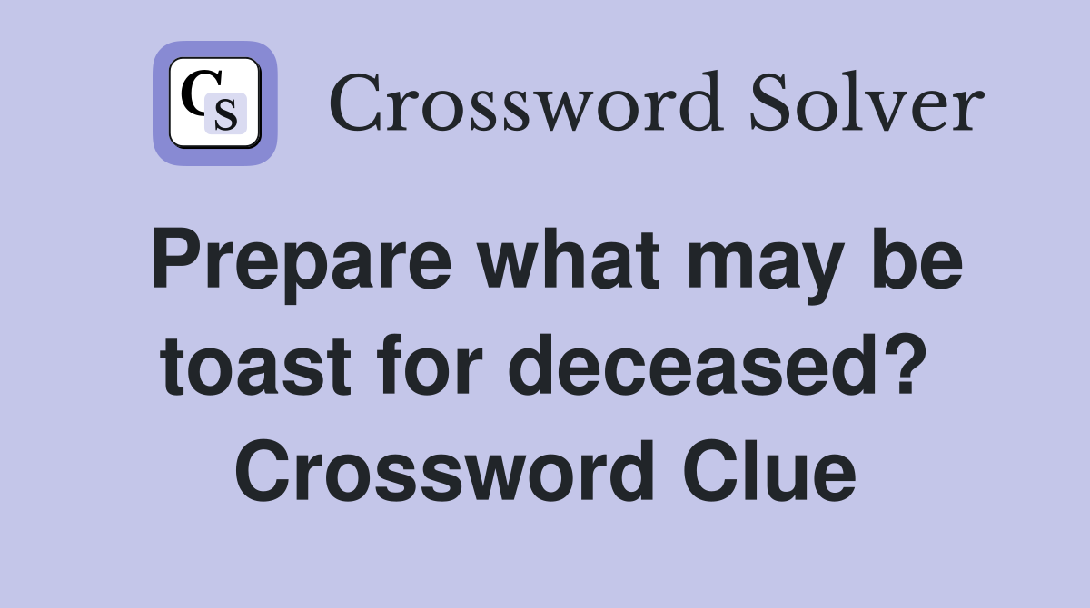 Prepare what may be toast for deceased? Crossword Clue