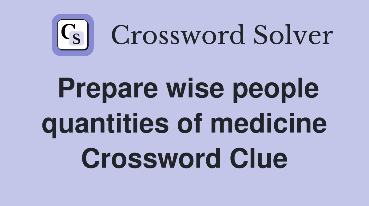Prepare wise people quantities of medicine Crossword Clue