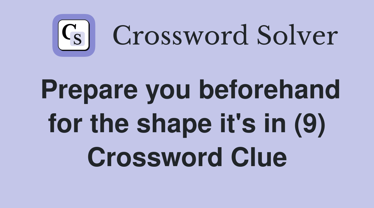 Prepare you beforehand for the shape it's in (9) Crossword Clue