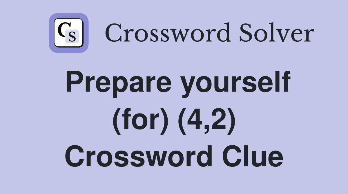 Prepare yourself (for) (4,2) Crossword Clue