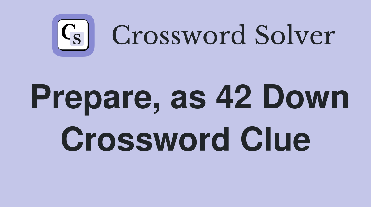 Prepare, as 42 Down Crossword Clue