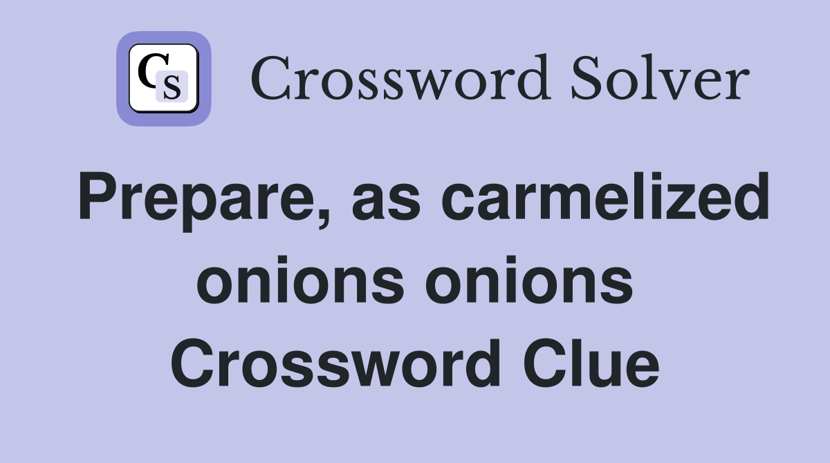 Prepare, as carmelized onions onions Crossword Clue