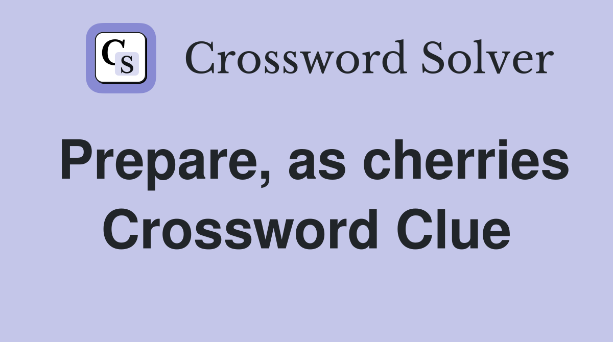 Prepare, as cherries Crossword Clue