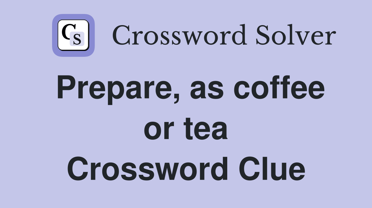 Prepare, as coffee or tea Crossword Clue