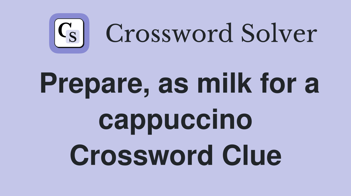 Prepare, as milk for a cappuccino Crossword Clue