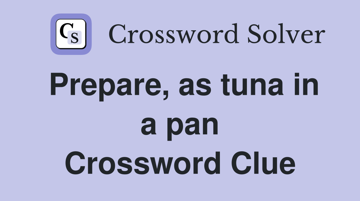 Prepare, as tuna in a pan Crossword Clue