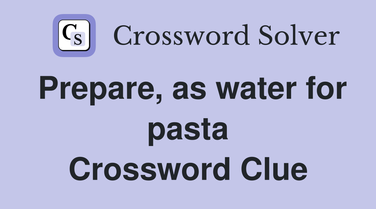 Prepare, as water for pasta Crossword Clue