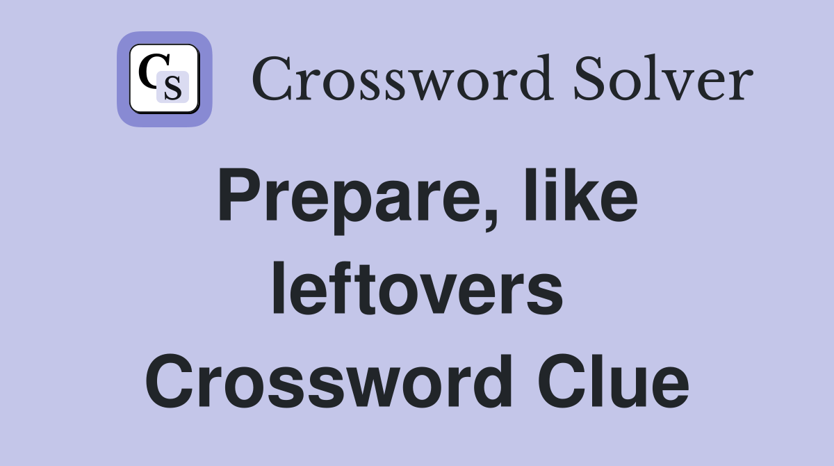 Prepare, like leftovers Crossword Clue