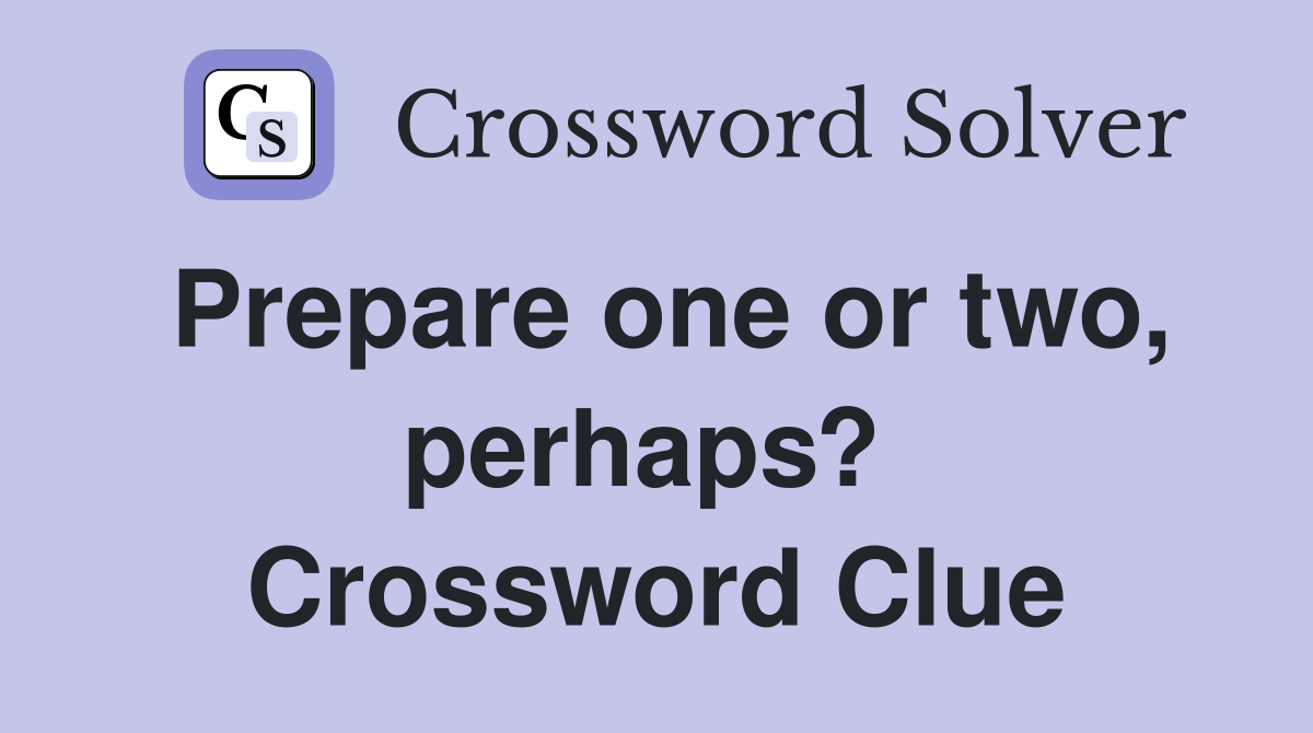 Prepare one or two, perhaps?  Crossword Clue