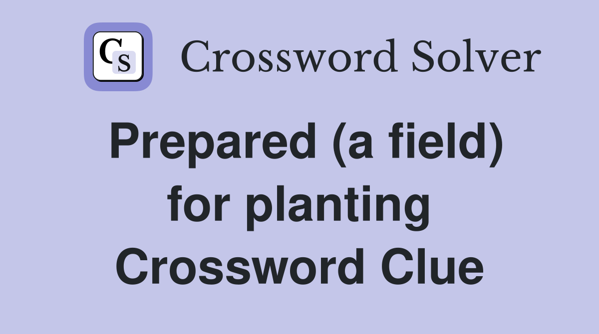 Prepared (a field) for planting Crossword Clue