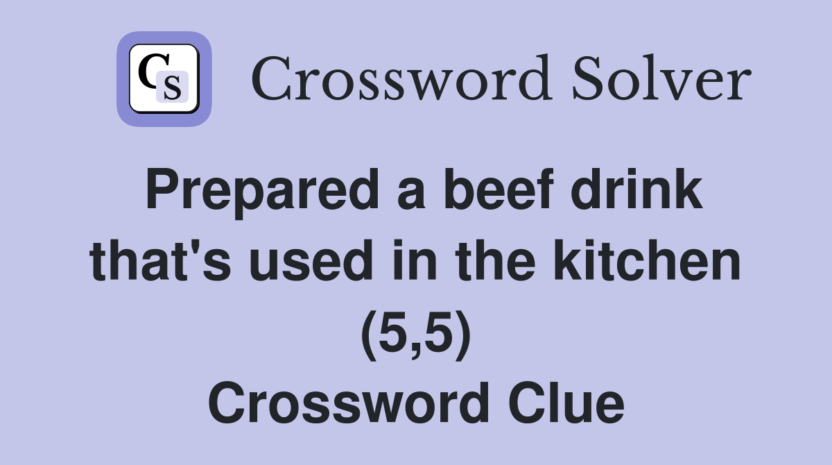 Prepared a beef drink that's used in the kitchen (5,5) Crossword Clue