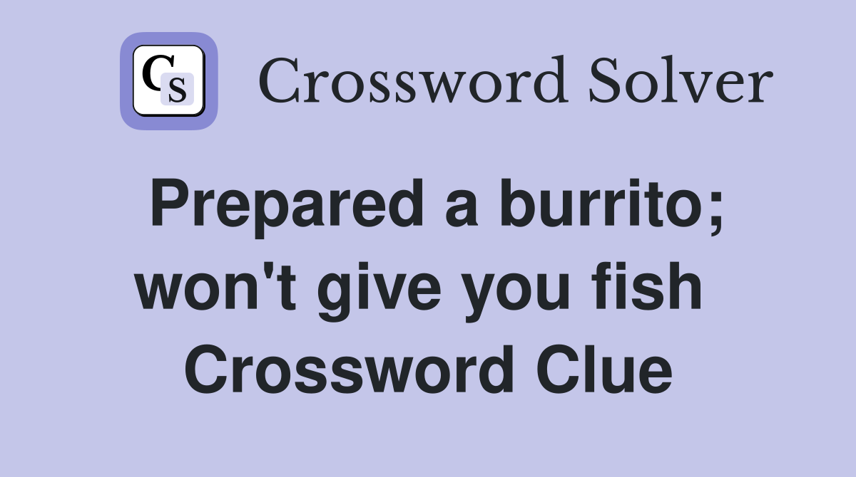 Prepared a burrito; won't give you fish  Crossword Clue