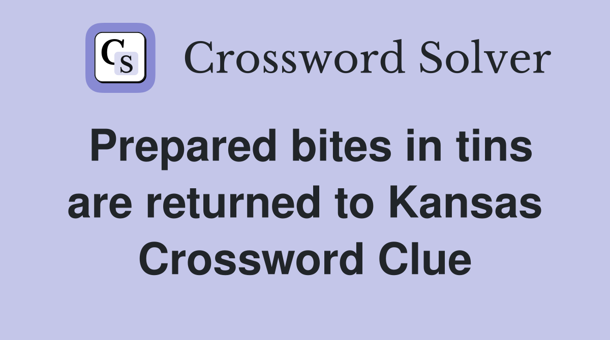 Prepared bites in tins are returned to Kansas Crossword Clue