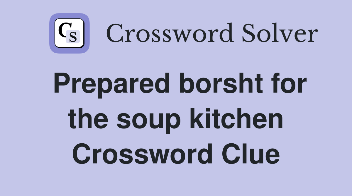 Prepared borsht for the soup kitchen Crossword Clue