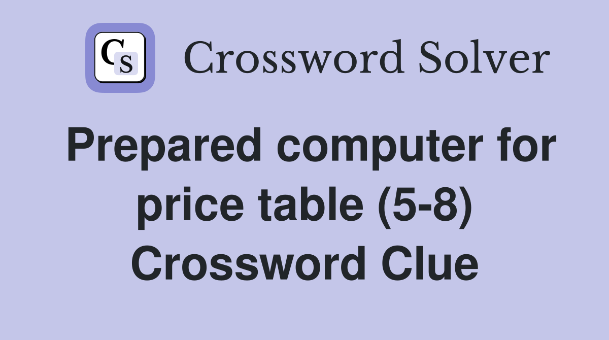 Prepared computer for price table (5-8) Crossword Clue