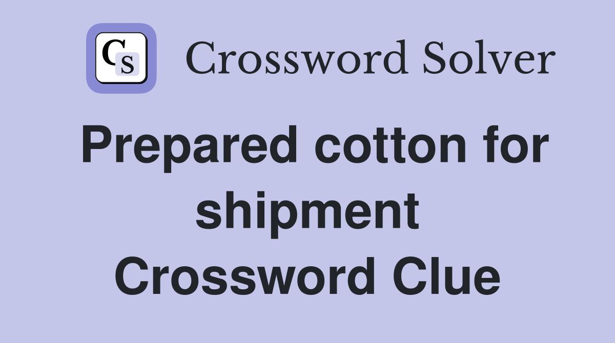 Prepared cotton for shipment Crossword Clue