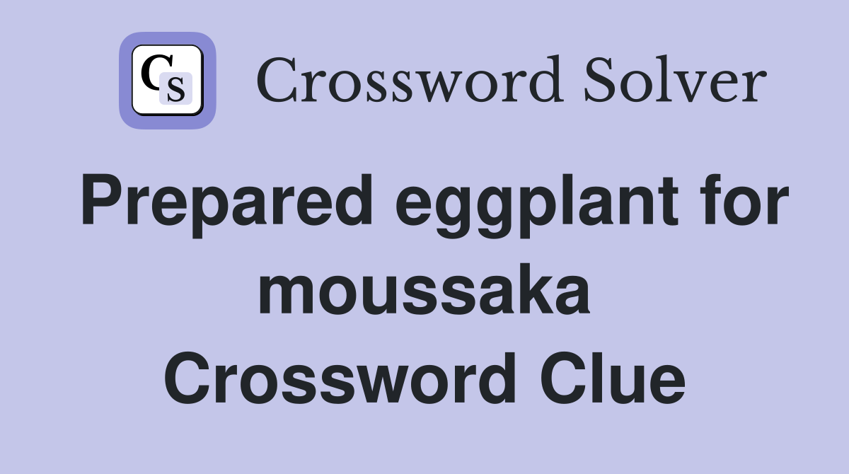 Prepared eggplant for moussaka Crossword Clue