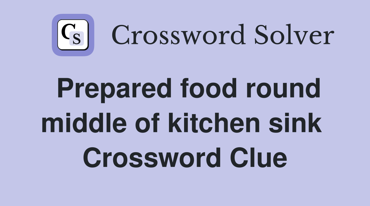 Prepared food round middle of kitchen sink  Crossword Clue