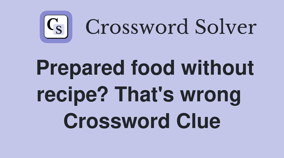Prepared food without recipe? That's wrong  Crossword Clue
