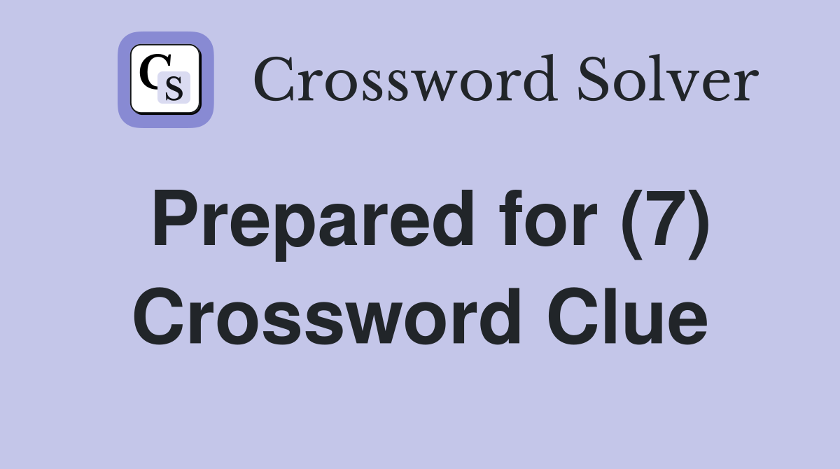 Prepared for (7) Crossword Clue