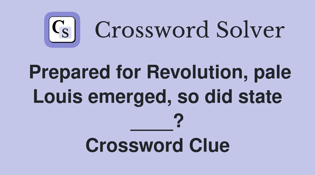 Prepared for Revolution, pale Louis emerged, so did state ____? Crossword Clue