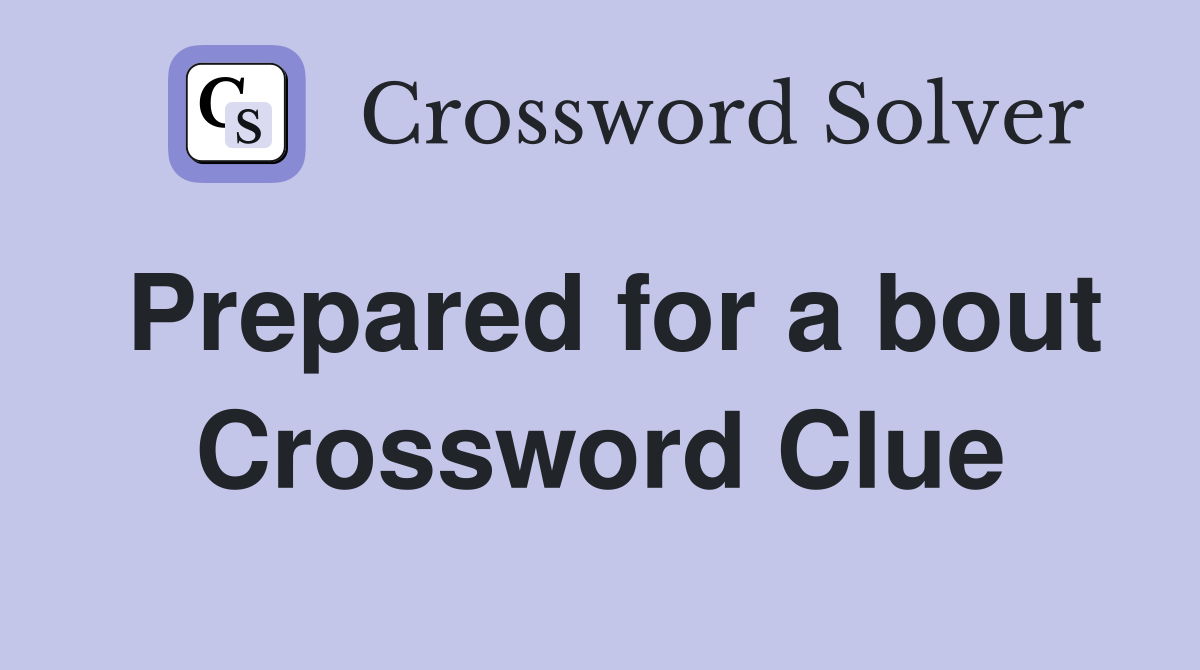 Prepared for a bout Crossword Clue