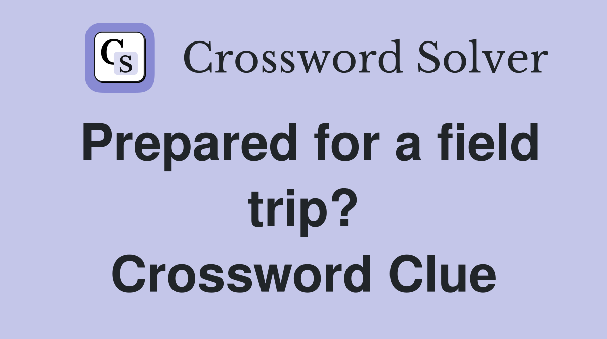Prepared for a field trip? Crossword Clue