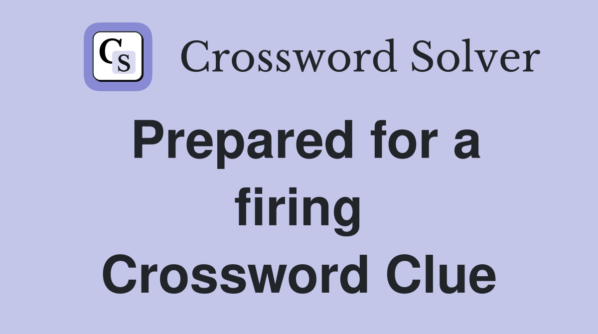 Prepared for a firing Crossword Clue