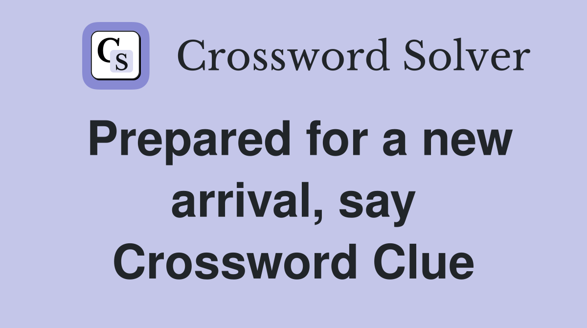 Prepared for a new arrival, say Crossword Clue