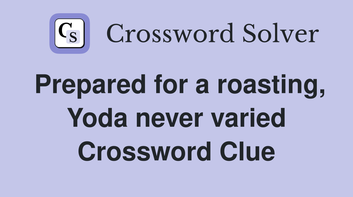 Prepared for a roasting, Yoda never varied Crossword Clue