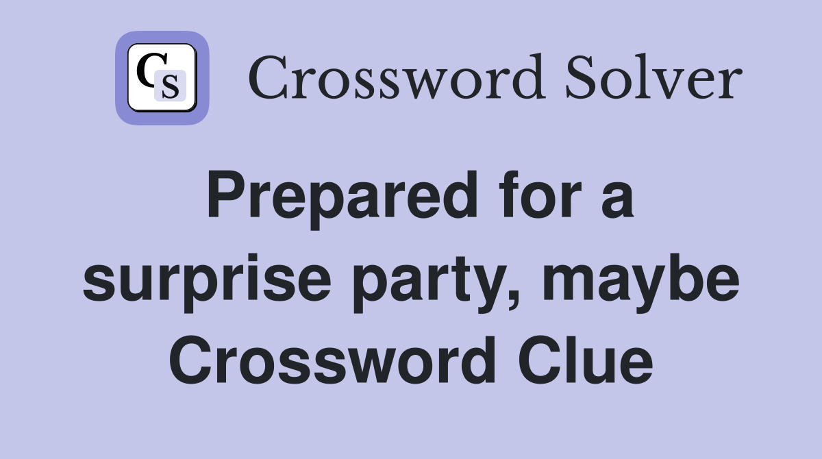 Prepared for a surprise party, maybe Crossword Clue