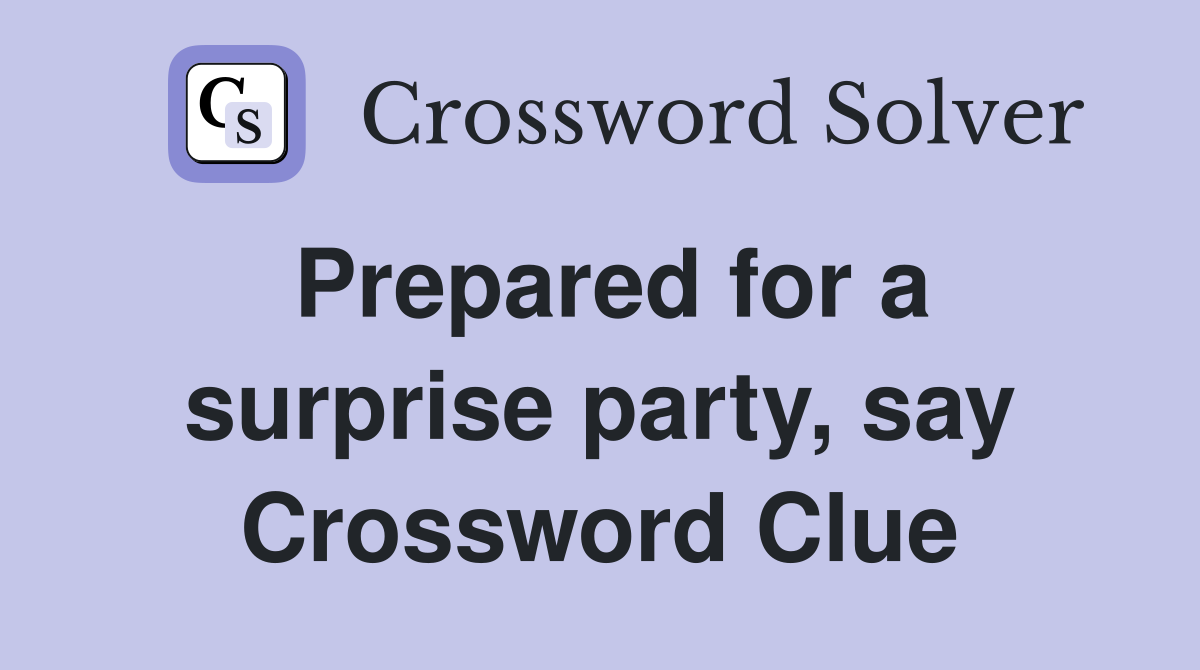 Prepared for a surprise party, say Crossword Clue