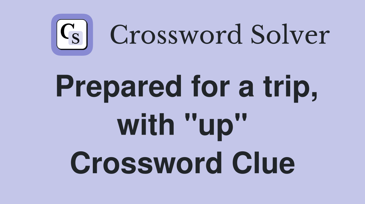 Prepared for a trip, with "up" Crossword Clue